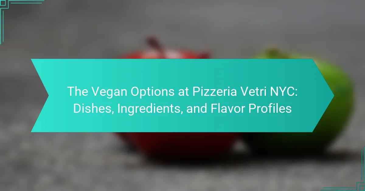 The Vegan Options at Pizzeria Vetri NYC: Dishes, Ingredients, and Flavor Profiles