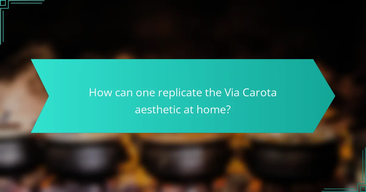 How can one replicate the Via Carota aesthetic at home?