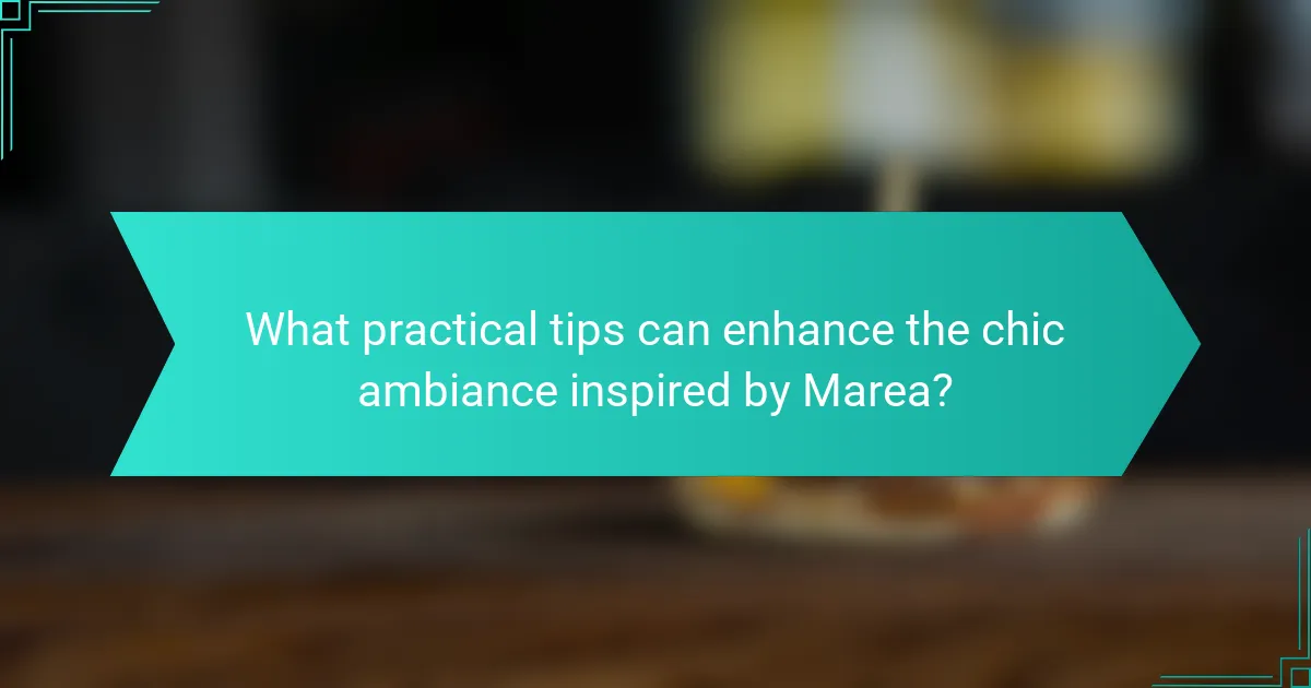 What practical tips can enhance the chic ambiance inspired by Marea?