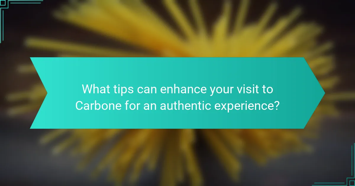 What tips can enhance your visit to Carbone for an authentic experience?