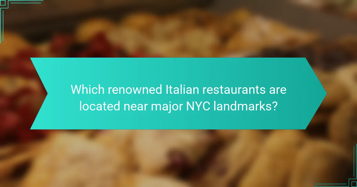 Which renowned Italian restaurants are located near major NYC landmarks?